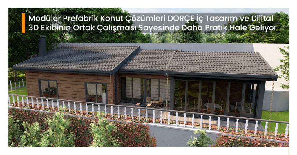 Modüler Prefabrik Konut Çözümleri DORÇE İç Tasarım ve Dijital 3D Ekibinin Ortak Çalışması Sayesinde Daha Pratik Hale Geliyor